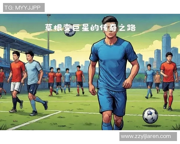 足球明星传奇之路攻略揭秘从草根到巅峰的成功之路与心路历程