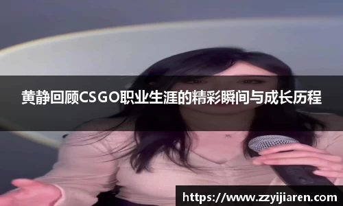 黄静回顾CSGO职业生涯的精彩瞬间与成长历程