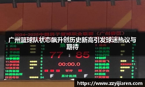 广州篮球队状态飙升创历史新高引发球迷热议与期待
