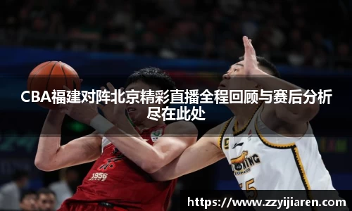CBA福建对阵北京精彩直播全程回顾与赛后分析尽在此处