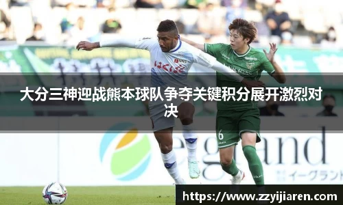 大分三神迎战熊本球队争夺关键积分展开激烈对决