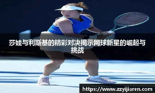 莎娃与利斯基的精彩对决揭示网球新星的崛起与挑战